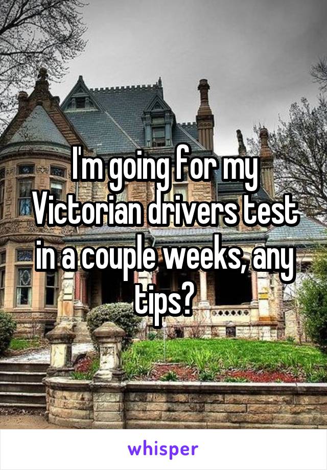 I'm going for my Victorian drivers test in a couple weeks, any tips?