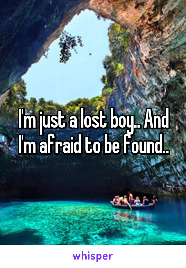 I'm just a lost boy.. And I'm afraid to be found..