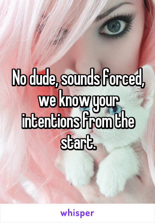 No dude, sounds forced, we know your intentions from the start.