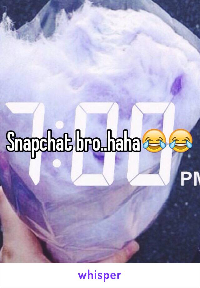 Snapchat bro..haha😂😂