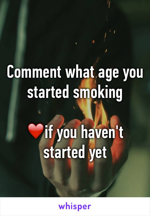 Comment what age you started smoking

❤️if you haven't started yet 