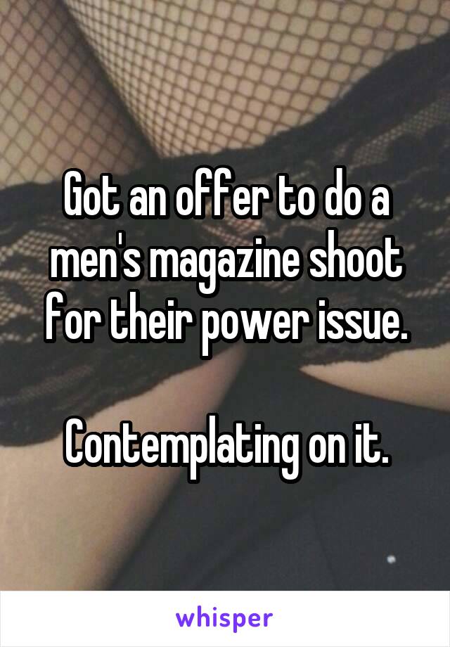 Got an offer to do a men's magazine shoot for their power issue.

Contemplating on it.