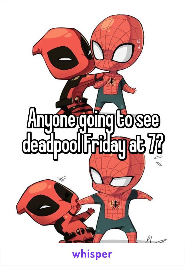 Anyone going to see deadpool Friday at 7?