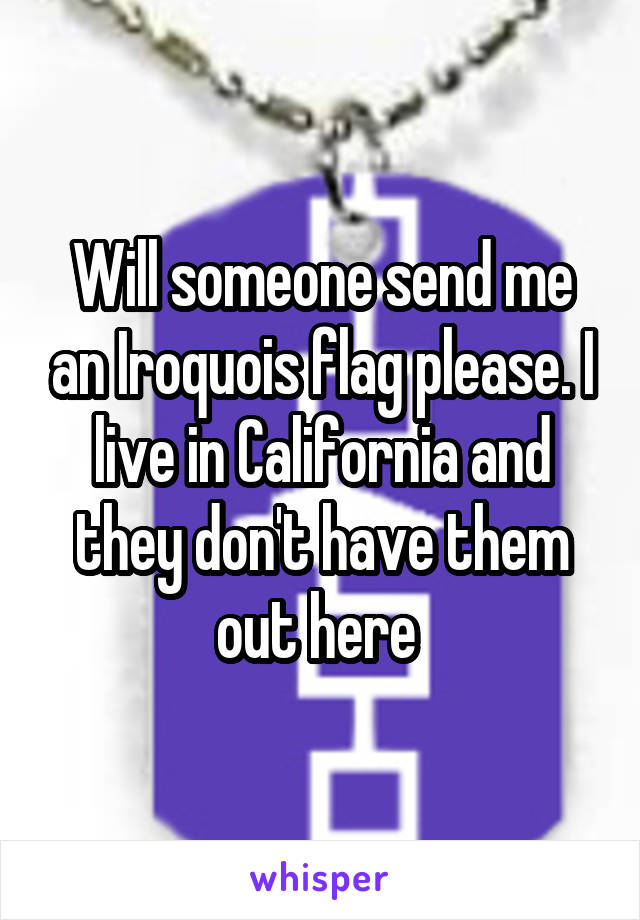 Will someone send me an Iroquois flag please. I live in California and they don't have them out here 