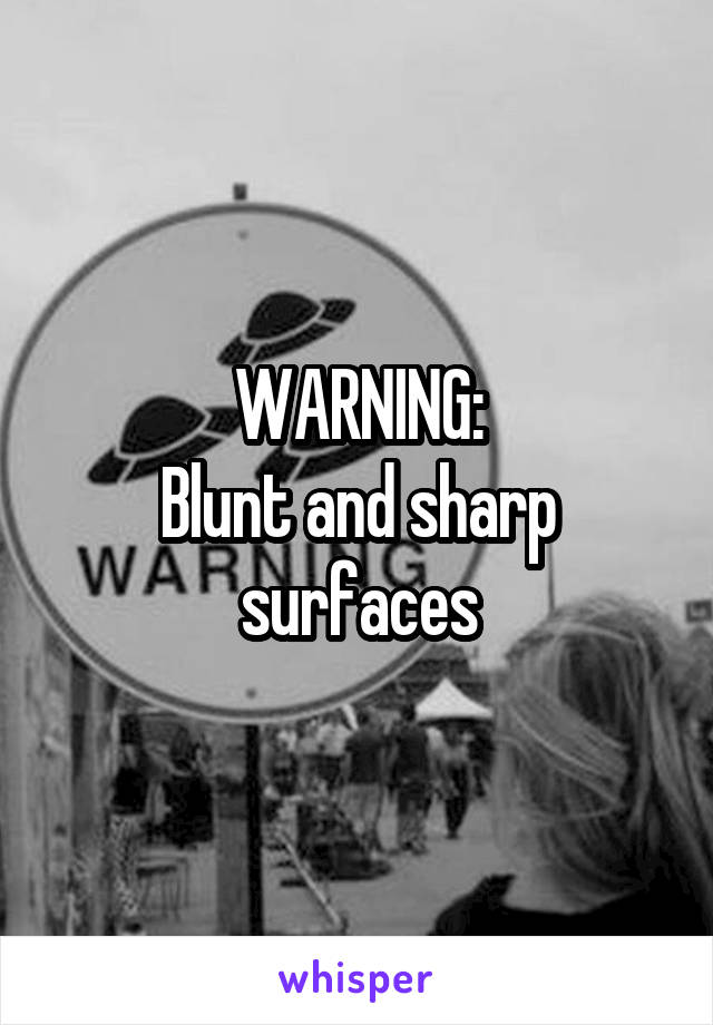 WARNING:
Blunt and sharp surfaces