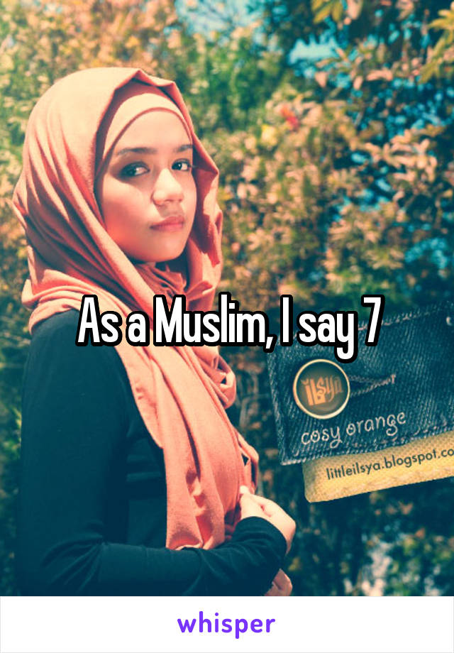 As a Muslim, I say 7
