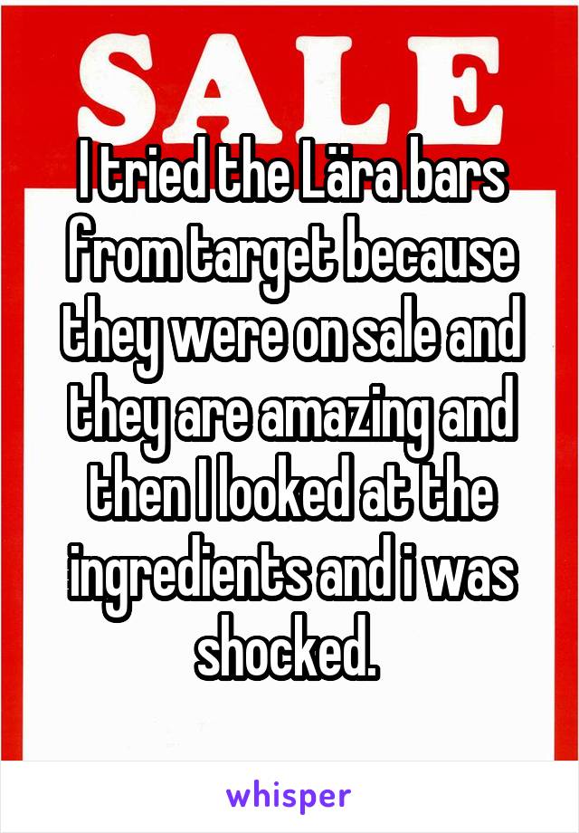 I tried the Lära bars from target because they were on sale and they are amazing and then I looked at the ingredients and i was shocked. 