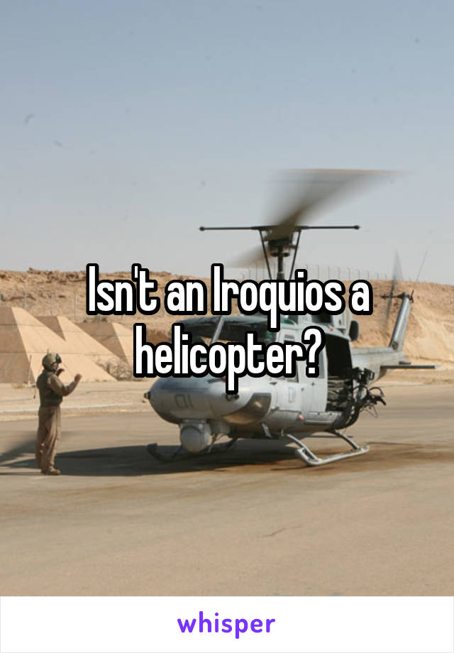 Isn't an Iroquios a helicopter?
