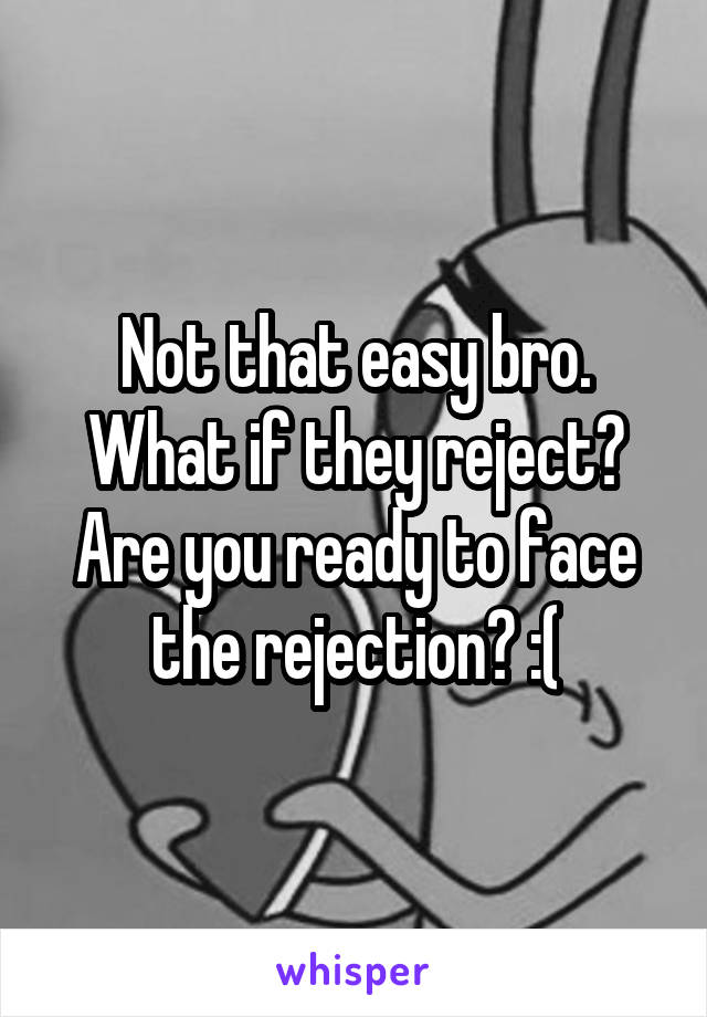 Not that easy bro. What if they reject? Are you ready to face the rejection? :(