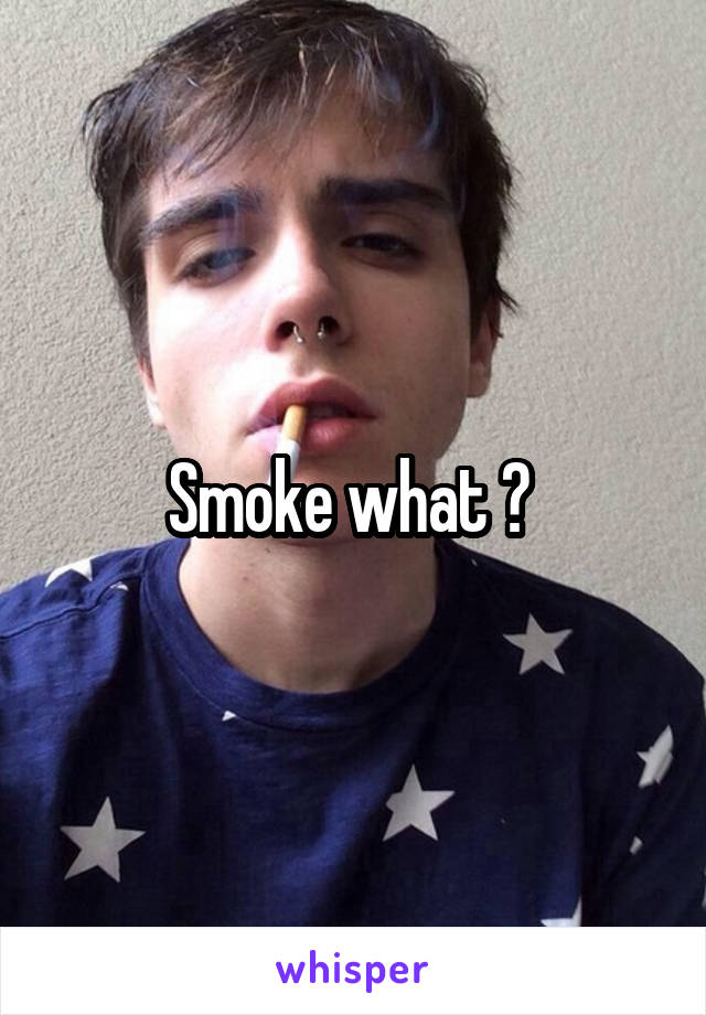 Smoke what ? 