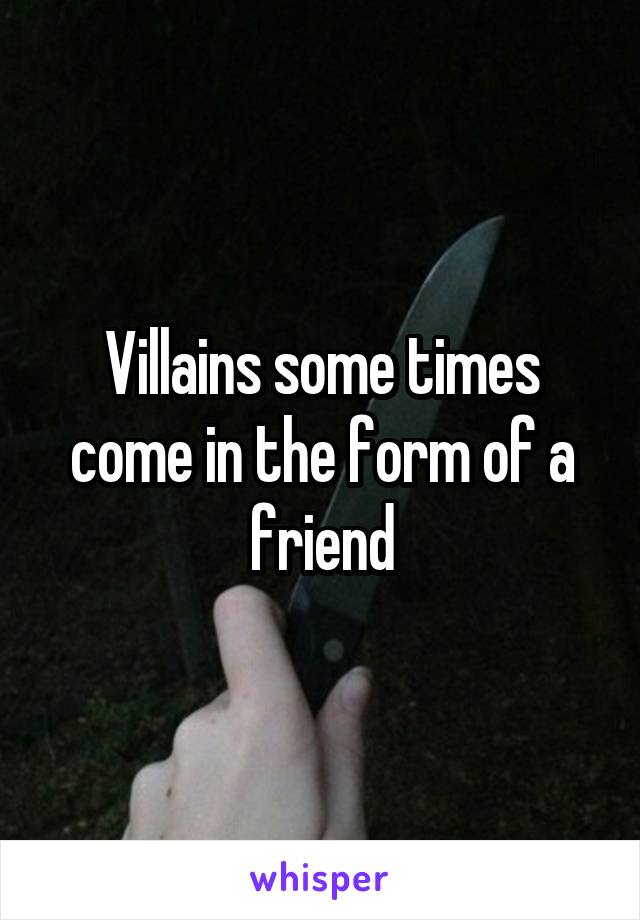 Villains some times come in the form of a friend