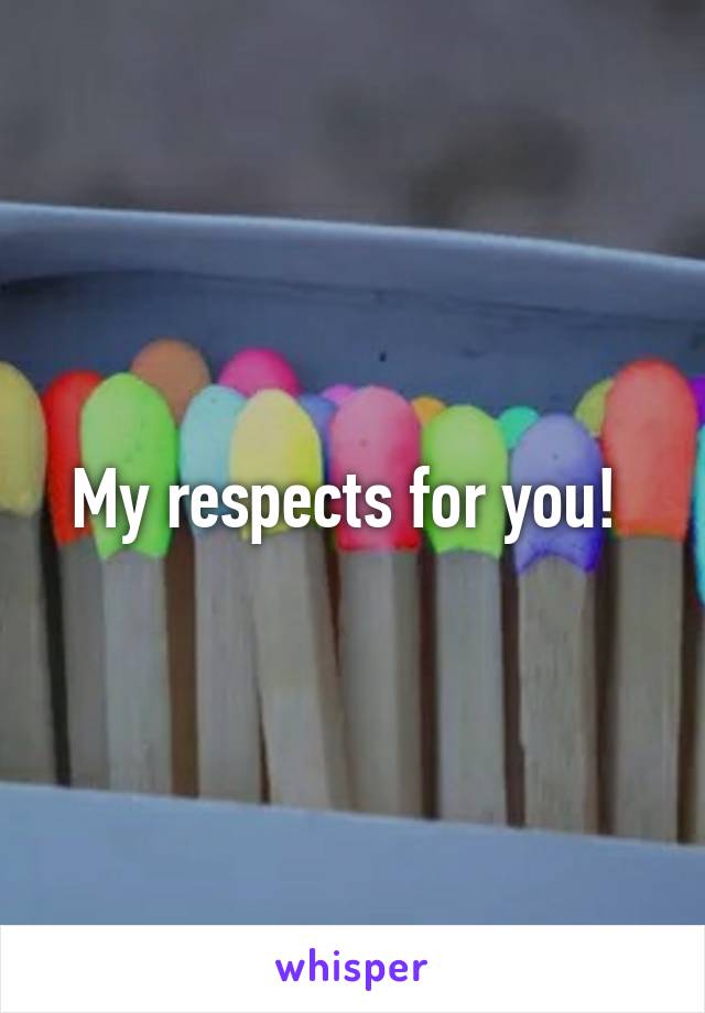 My respects for you! 