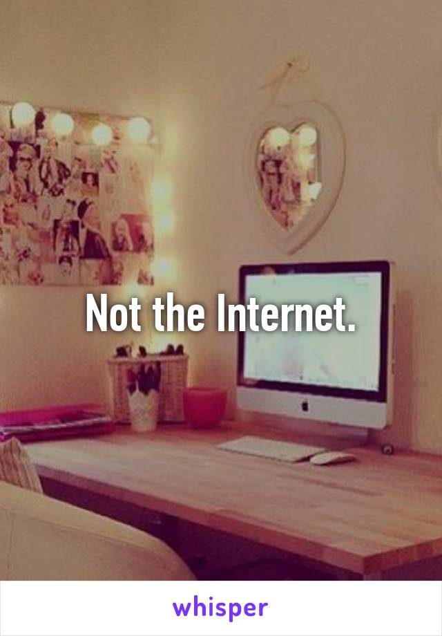 Not the Internet.