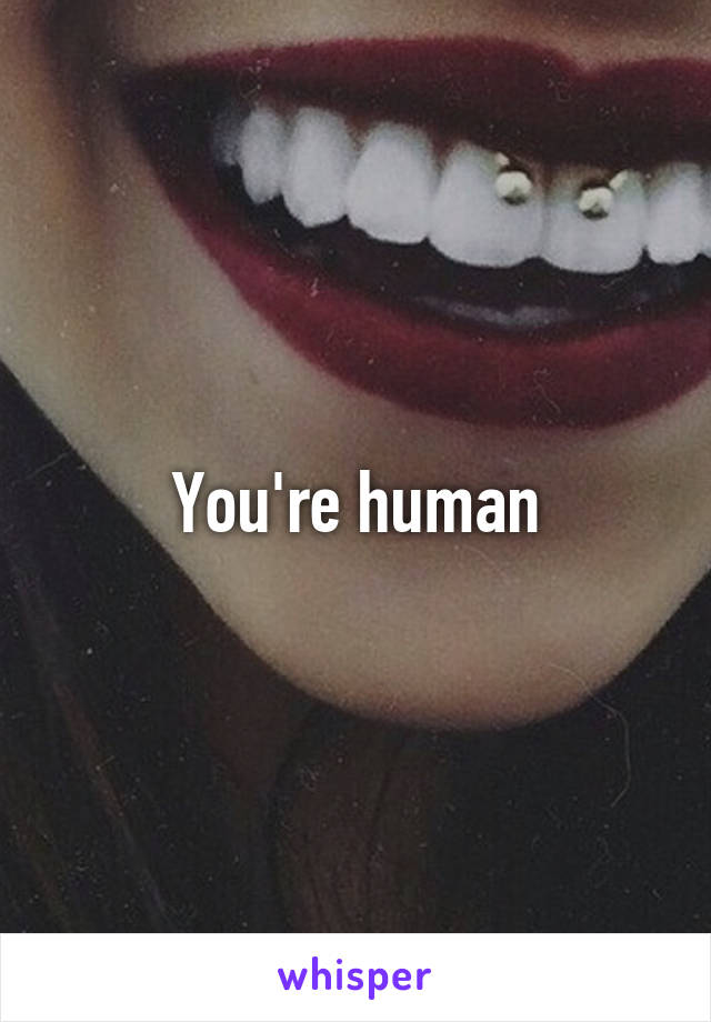 You're human