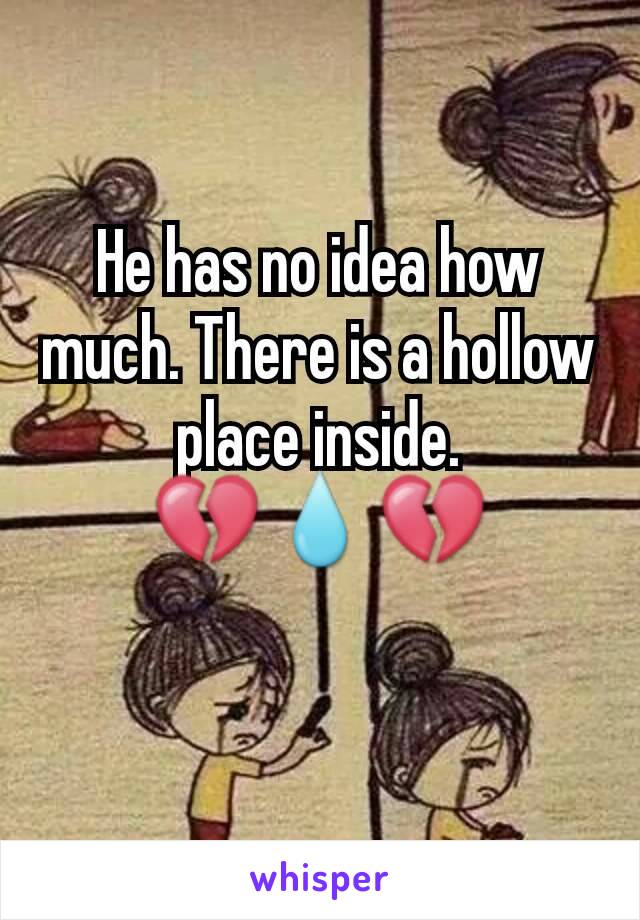 He has no idea how much. There is a hollow place inside.
💔💧💔