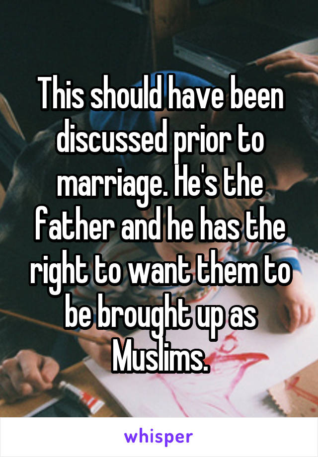 This should have been discussed prior to marriage. He's the father and he has the right to want them to be brought up as Muslims.