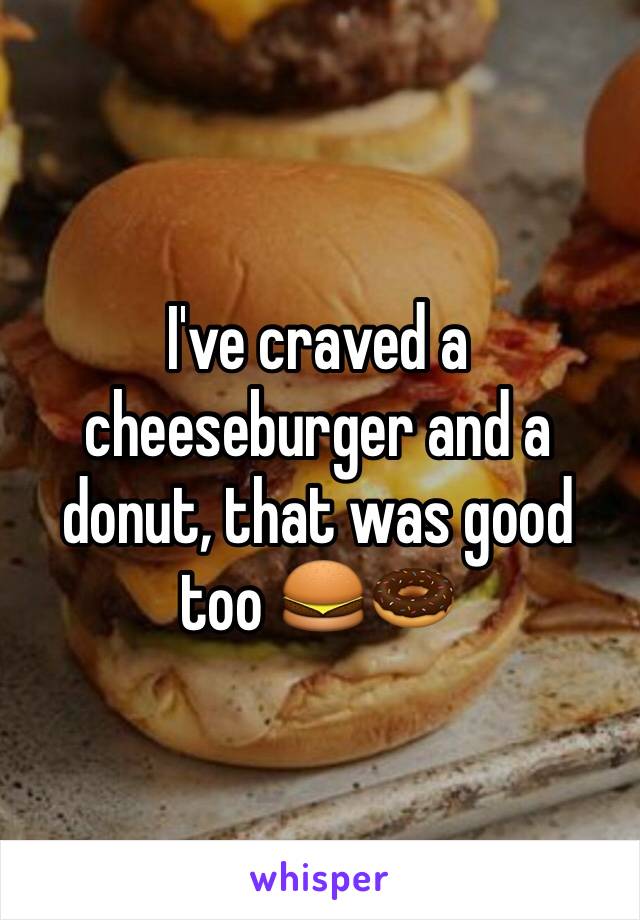I've craved a cheeseburger and a donut, that was good too 🍔🍩