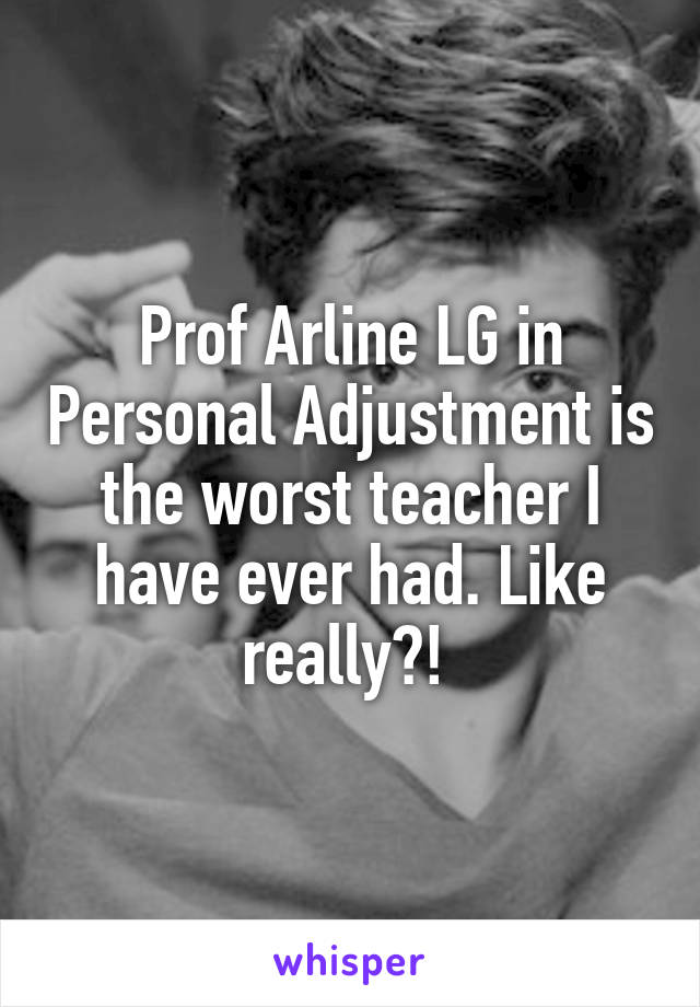 Prof Arline LG in Personal Adjustment is the worst teacher I have ever had. Like really?! 