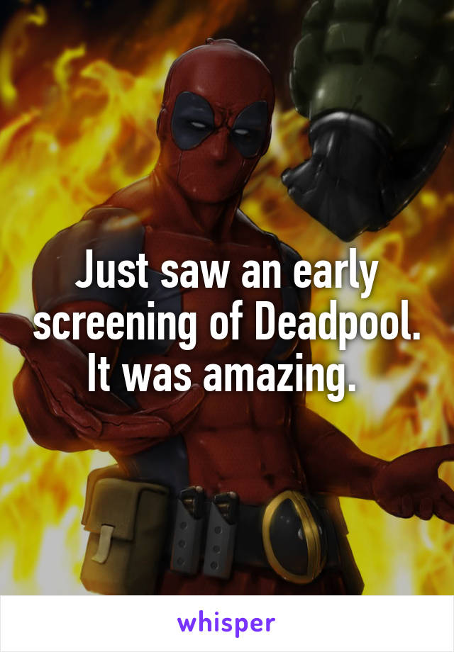 Just saw an early screening of Deadpool. It was amazing. 