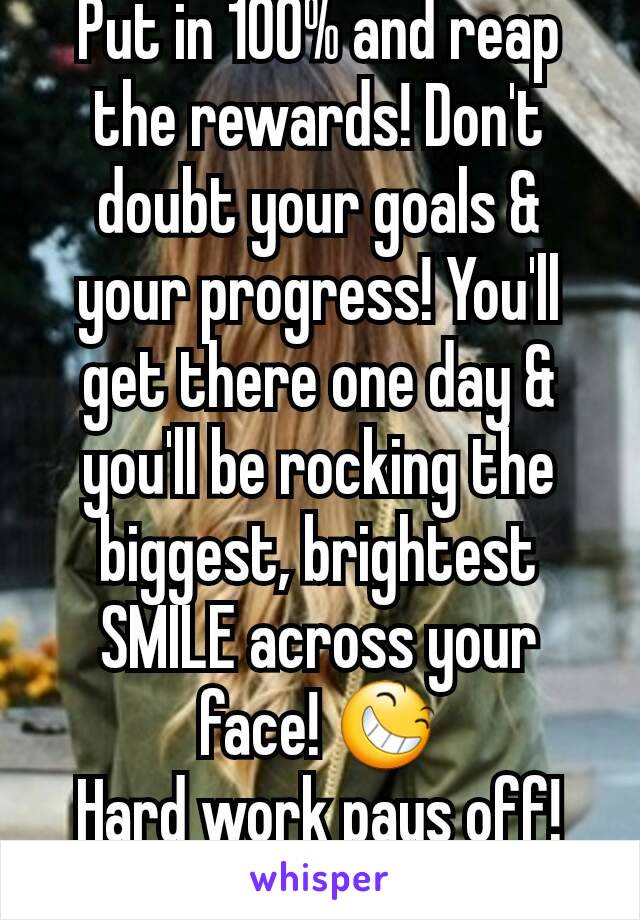Put in 100% and reap the rewards! Don't doubt your goals & your progress! You'll get there one day & you'll be rocking the biggest, brightest SMILE across your face! 😆
Hard work pays off! 💪❤