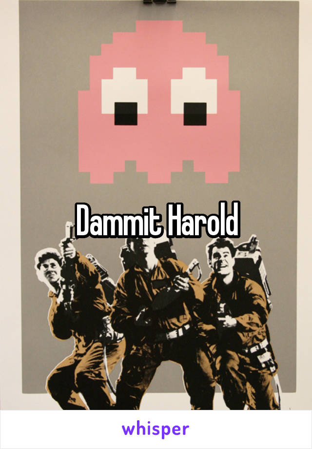 Dammit Harold