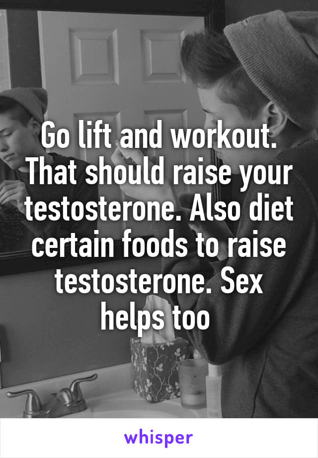 Go lift and workout. That should raise your testosterone. Also diet certain foods to raise testosterone. Sex helps too 
