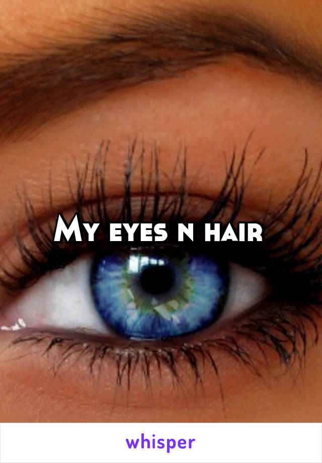 My eyes n hair 