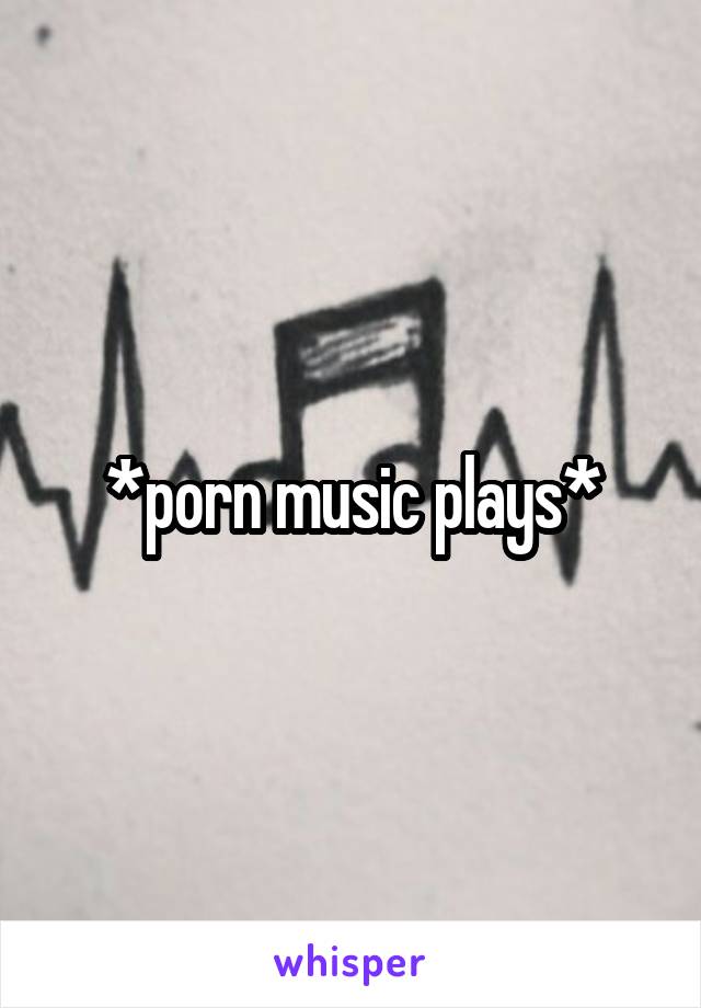 *porn music plays*