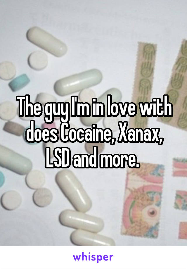 The guy I'm in love with does Cocaine, Xanax, LSD and more. 