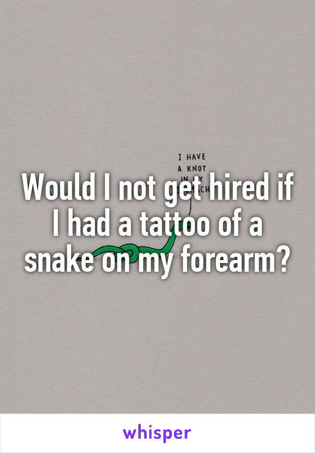Would I not get hired if I had a tattoo of a snake on my forearm?