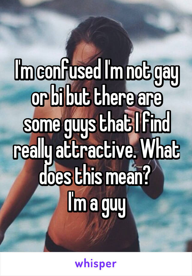 I'm confused I'm not gay or bi but there are some guys that I find really attractive. What does this mean? 
I'm a guy