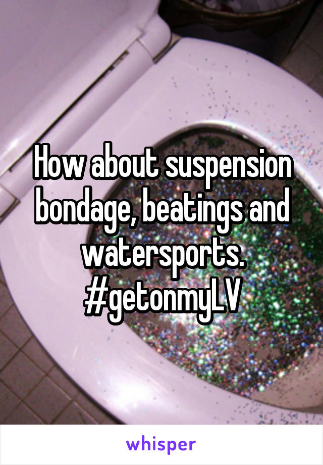 How about suspension bondage, beatings and watersports.
#getonmyLV
