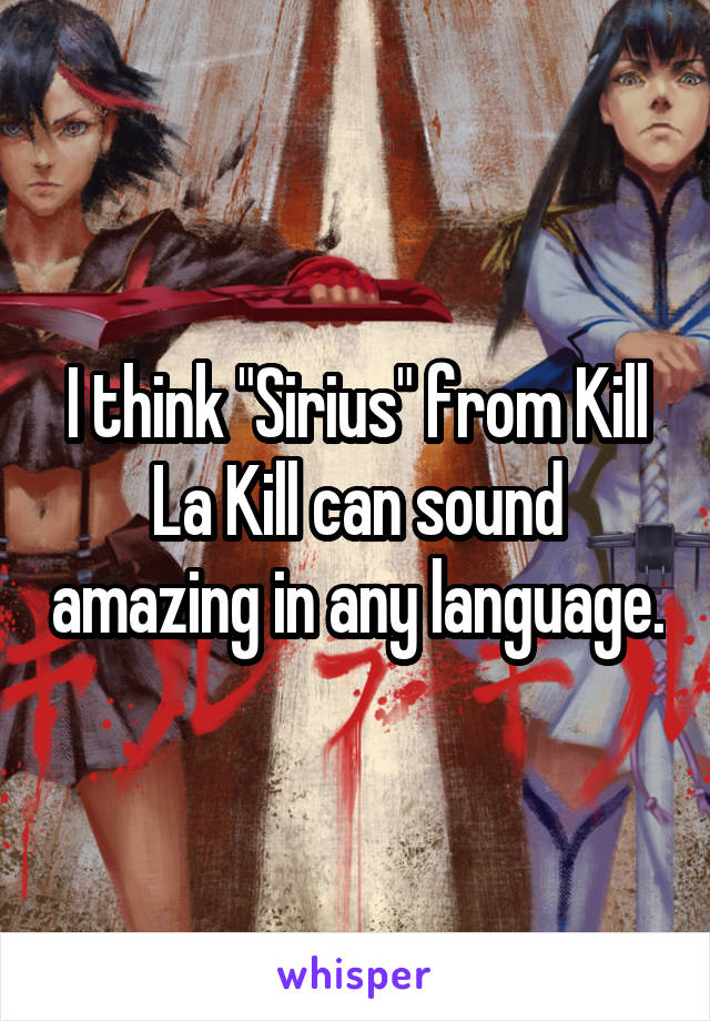 I think "Sirius" from Kill La Kill can sound amazing in any language.