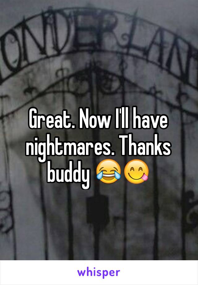Great. Now I'll have nightmares. Thanks buddy 😂😋