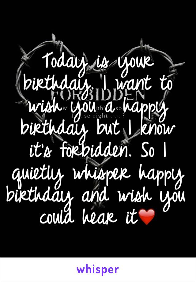 Today is your birthday. I want to wish you a happy birthday but I know it's forbidden. So I quietly whisper happy birthday and wish you could hear it❤️