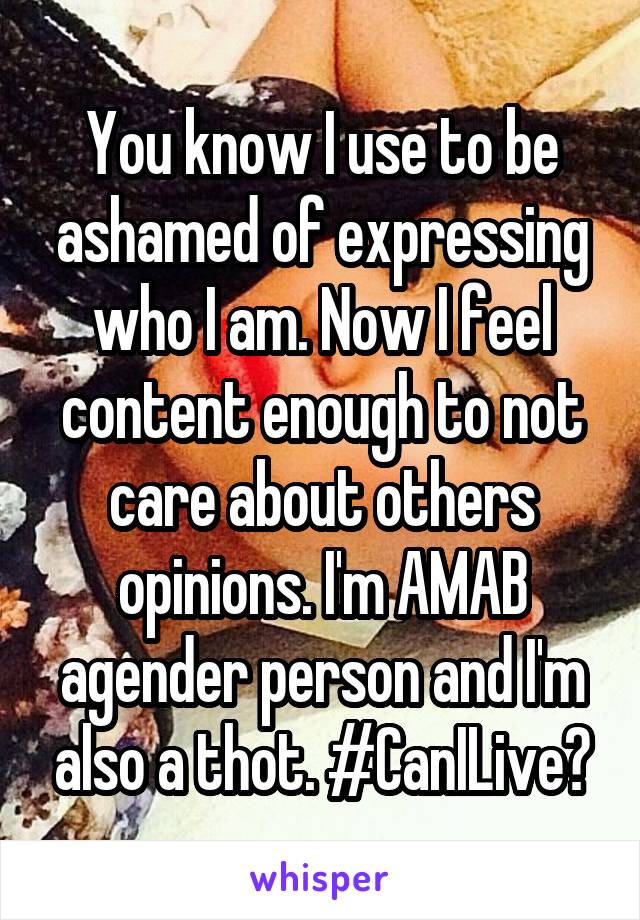 You know I use to be ashamed of expressing who I am. Now I feel content enough to not care about others opinions. I'm AMAB agender person and I'm also a thot. #CanILive?