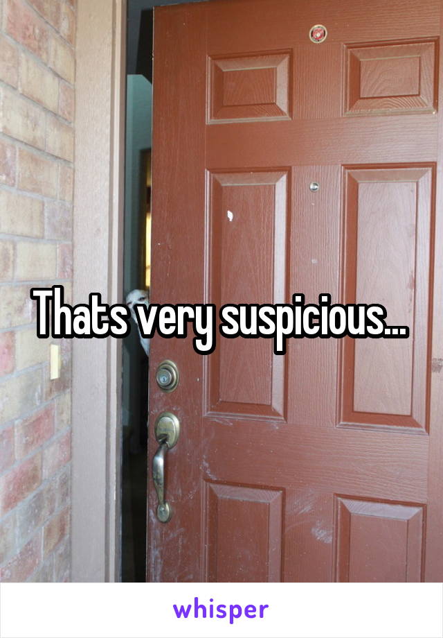 Thats very suspicious... 