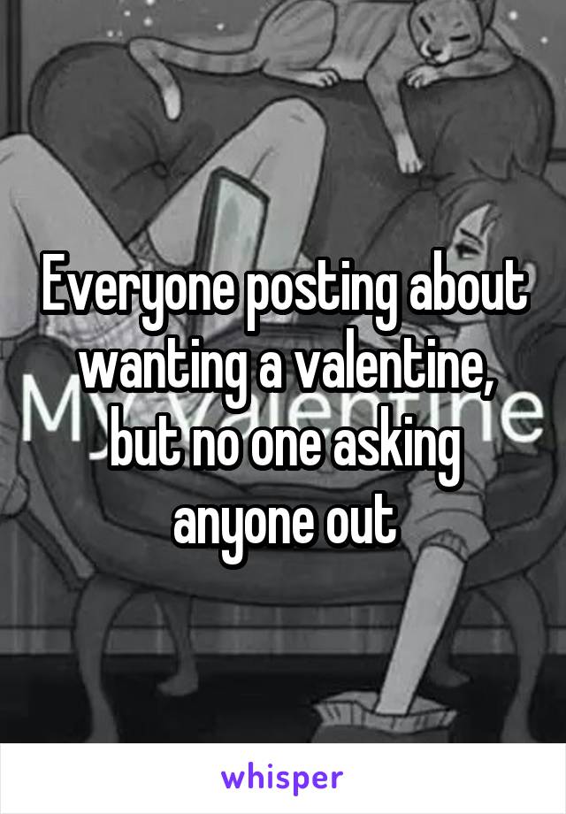 Everyone posting about wanting a valentine, but no one asking anyone out