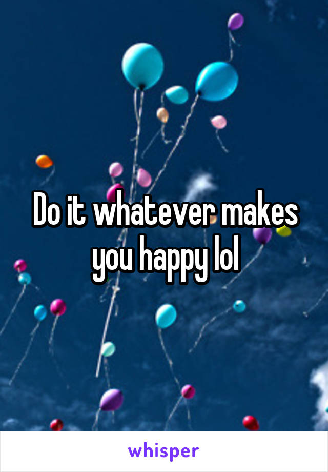 Do it whatever makes you happy lol