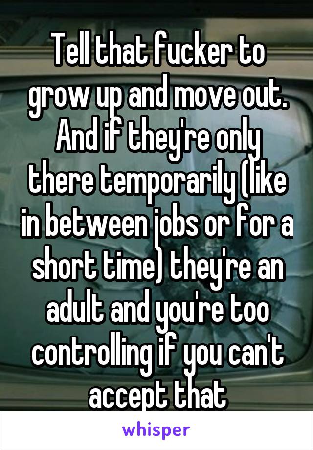 Tell that fucker to grow up and move out. And if they're only there temporarily (like in between jobs or for a short time) they're an adult and you're too controlling if you can't accept that