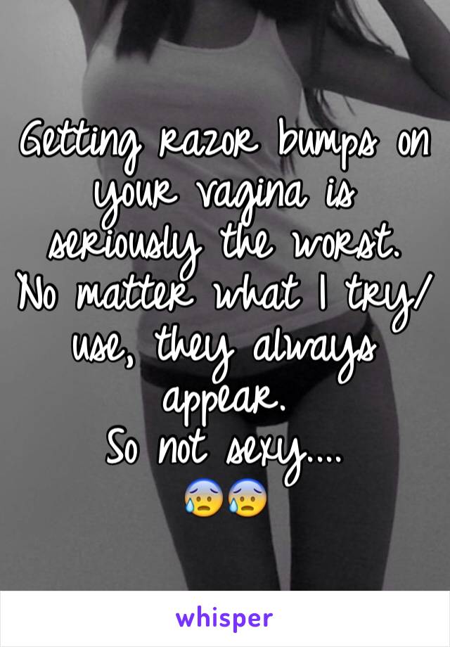 Getting razor bumps on your vagina is seriously the worst. 
No matter what I try/use, they always appear. 
So not sexy.... 
😰😰