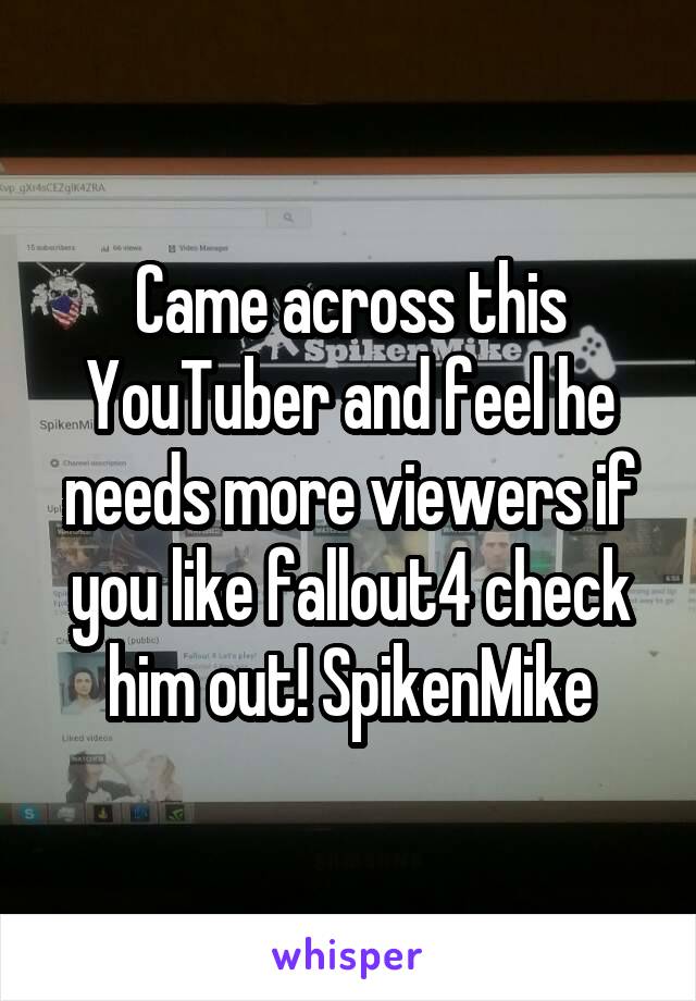 Came across this YouTuber and feel he needs more viewers if you like fallout4 check him out! SpikenMike