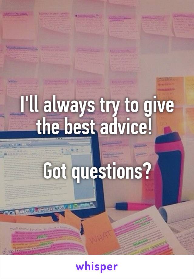 I'll always try to give the best advice! 

Got questions?