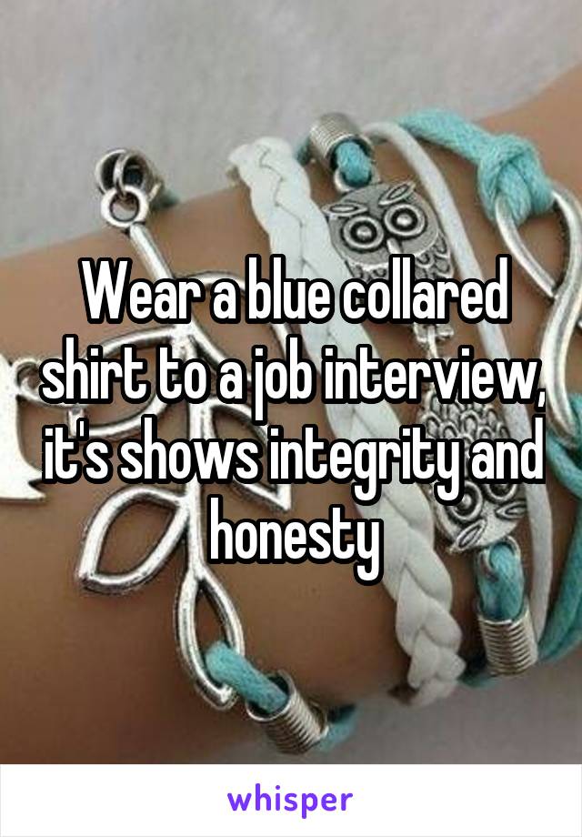 Wear a blue collared shirt to a job interview, it's shows integrity and honesty