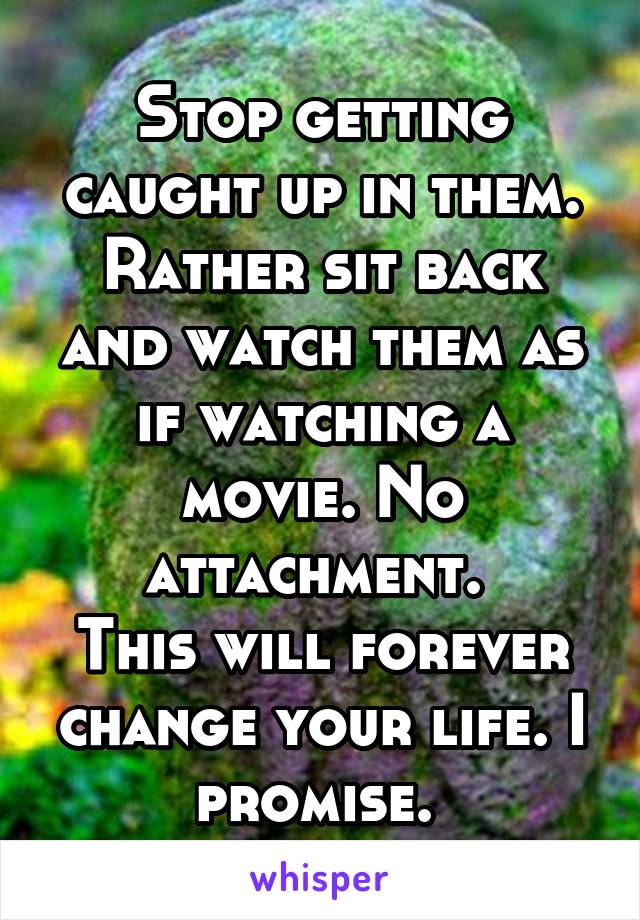 Stop getting caught up in them. Rather sit back and watch them as if watching a movie. No attachment. 
This will forever change your life. I promise. 