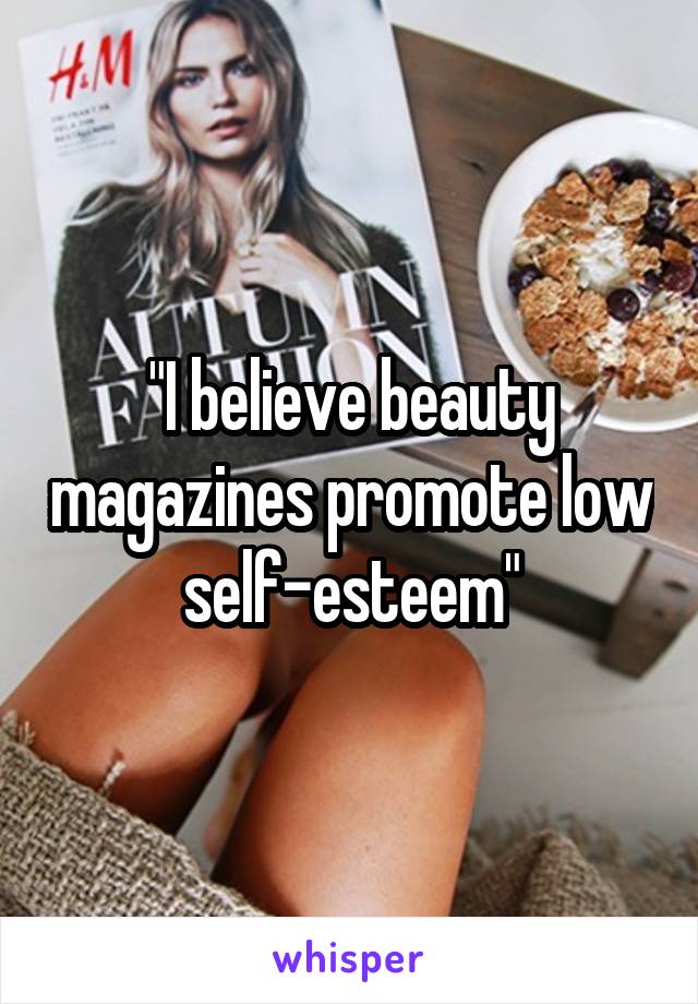 "I believe beauty magazines promote low self-esteem"