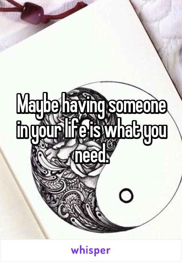 Maybe having someone in your life is what you need.