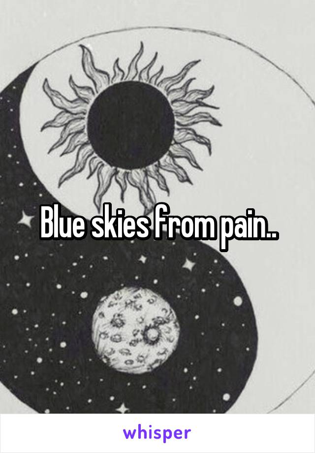 Blue skies from pain..