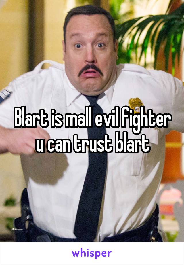 Blart is mall evil fighter u can trust blart