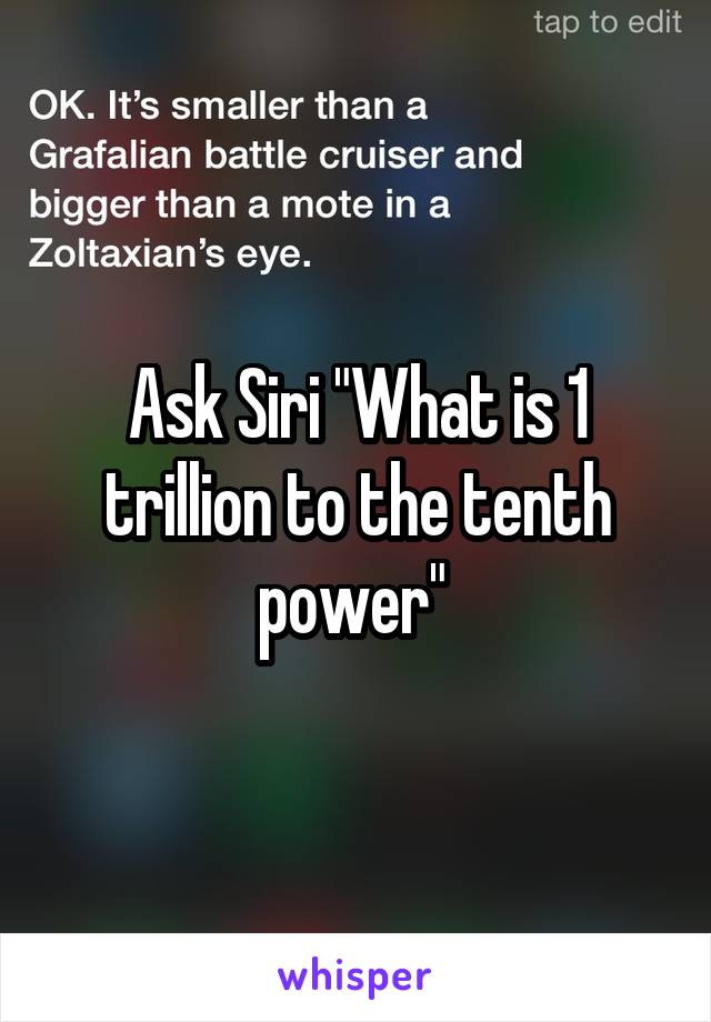 Ask Siri "What is 1 trillion to the tenth power" 